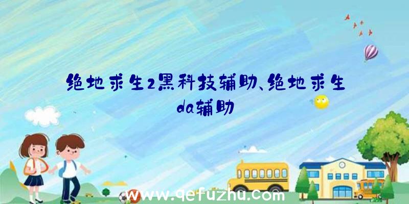 绝地求生2黑科技辅助、绝地求生da辅助