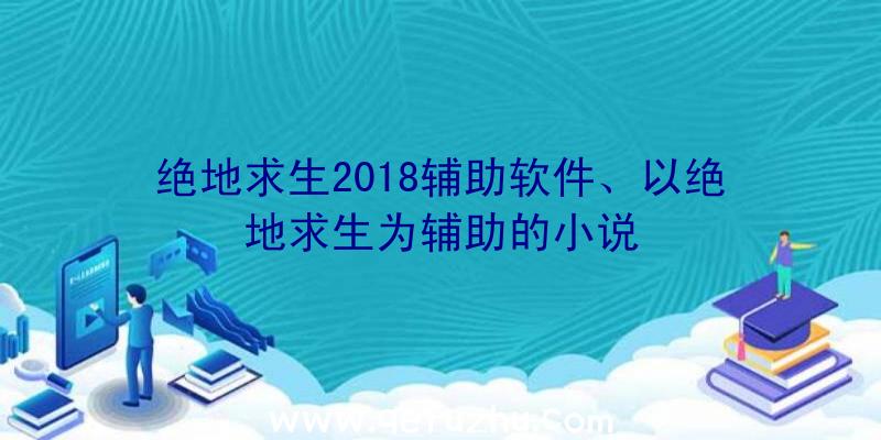 绝地求生2018辅助软件、以绝地求生为辅助的小说