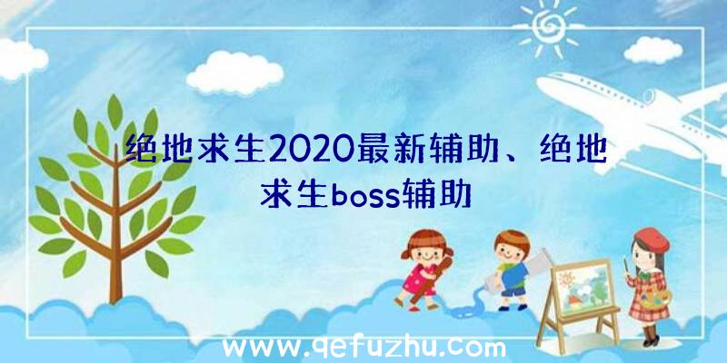 绝地求生2020最新辅助、绝地求生boss辅助