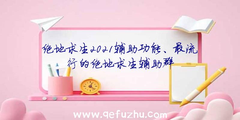 绝地求生2021辅助功能、最流行的绝地求生辅助群