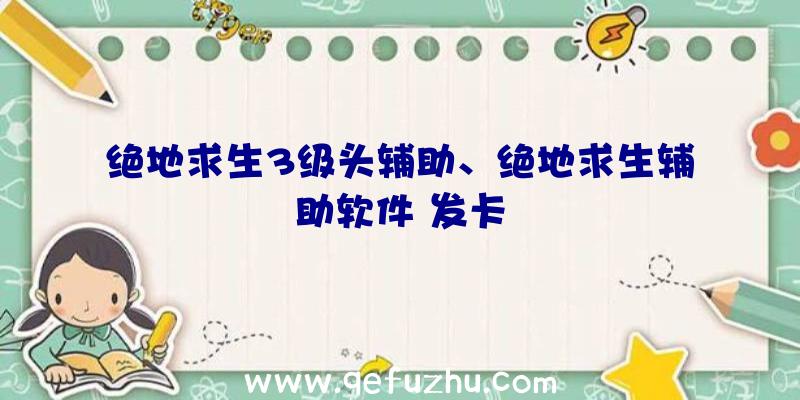 绝地求生3级头辅助、绝地求生辅助软件