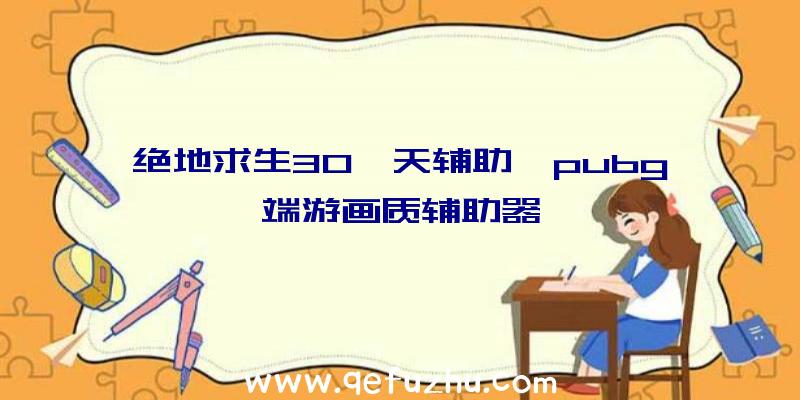 绝地求生30一天辅助、pubg端游画质辅助器