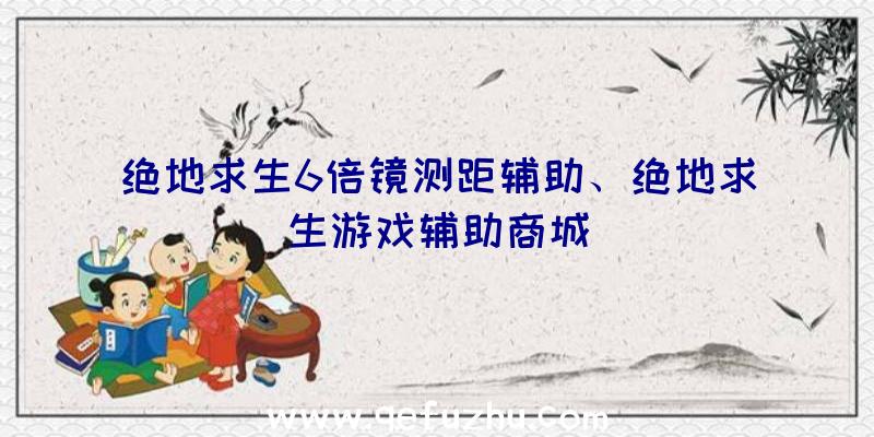 绝地求生6倍镜测距辅助、绝地求生游戏辅助商城