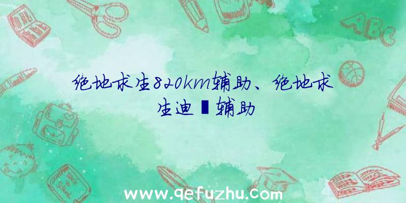 绝地求生820km辅助、绝地求生迪迦辅助