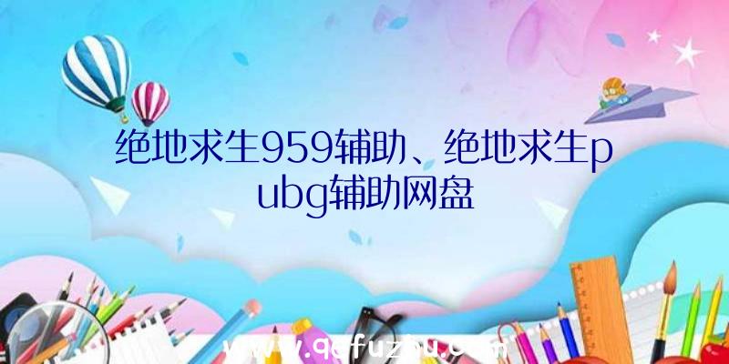 绝地求生959辅助、绝地求生pubg辅助网盘