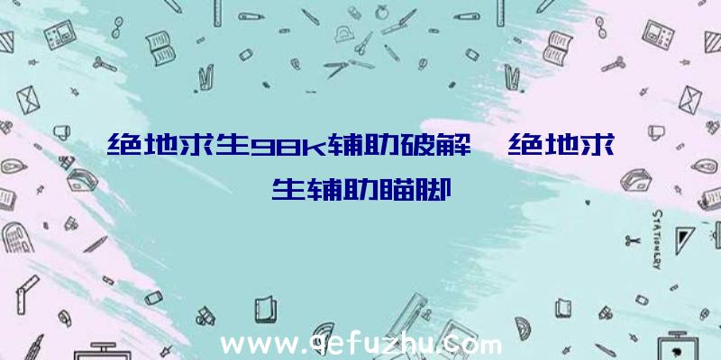 绝地求生98k辅助破解、绝地求生辅助瞄脚