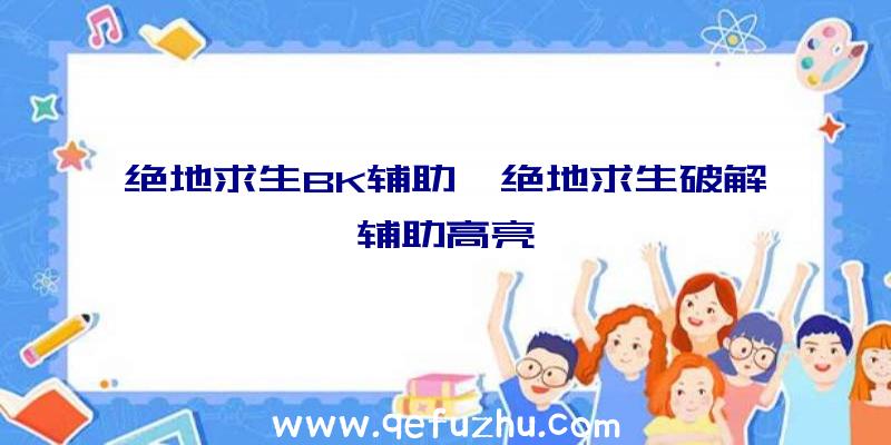 绝地求生BK辅助、绝地求生破解辅助高亮