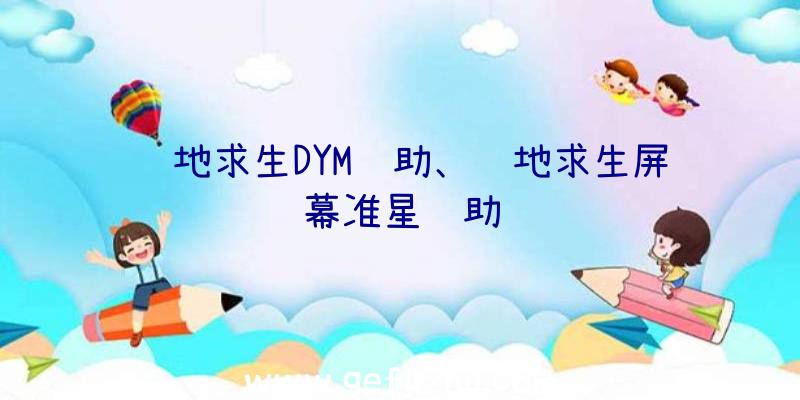 绝地求生DYM辅助、绝地求生屏幕准星辅助