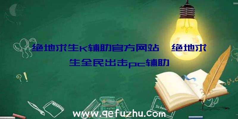 绝地求生K辅助官方网站、绝地求生全民出击pc辅助