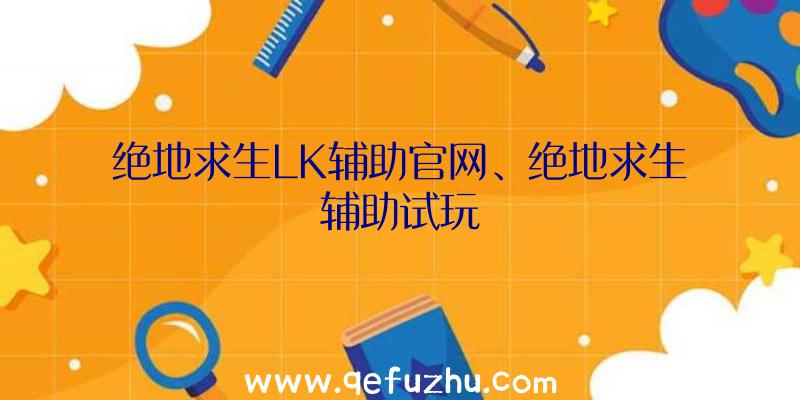 绝地求生LK辅助官网、绝地求生辅助试玩