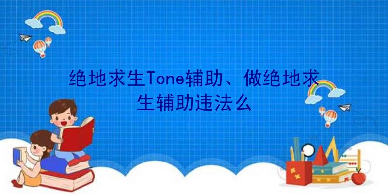 绝地求生Tone辅助、做绝地求生辅助违法么