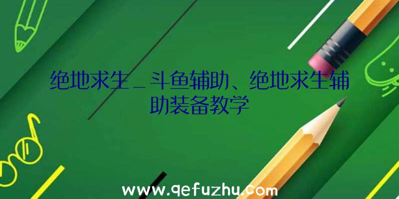 绝地求生_斗鱼辅助、绝地求生辅助装备教学