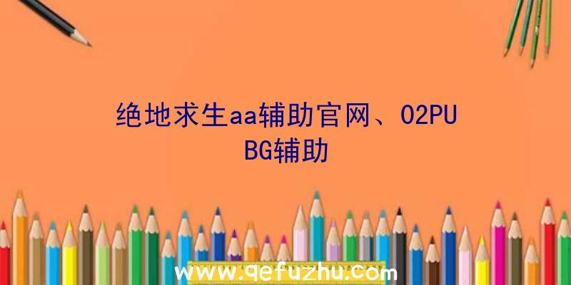 绝地求生aa辅助官网、02PUBG辅助