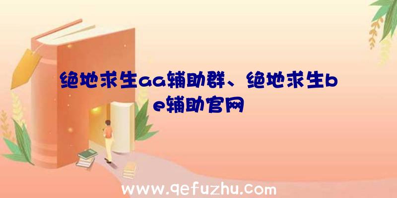 绝地求生aa辅助群、绝地求生be辅助官网