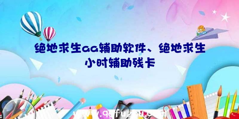 绝地求生aa辅助软件、绝地求生小时辅助残卡