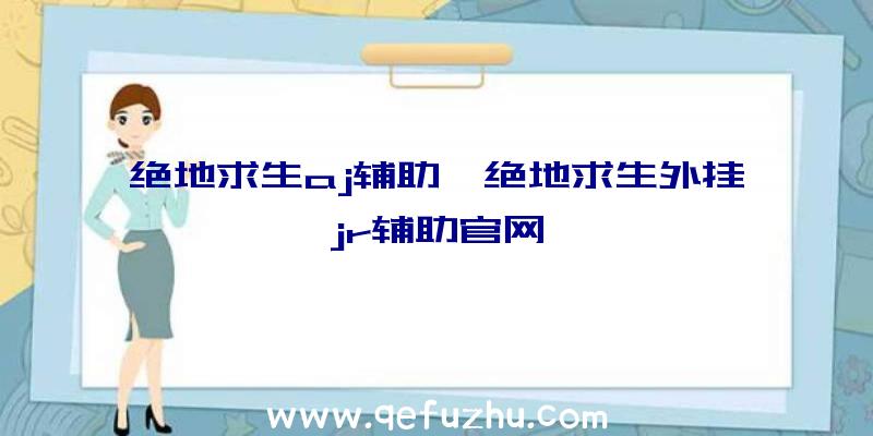 绝地求生aj辅助、绝地求生外挂jr辅助官网