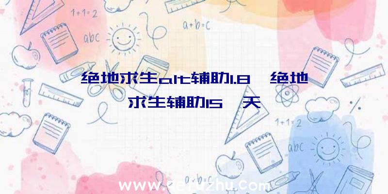 绝地求生alt辅助1.8、绝地求生辅助15一天