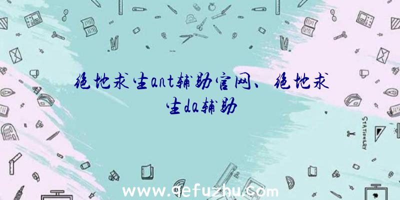 绝地求生ant辅助官网、绝地求生da辅助