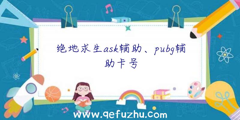 绝地求生ask辅助、pubg辅助卡号