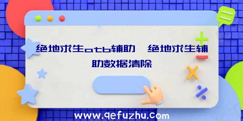 绝地求生atb辅助、绝地求生辅助数据清除