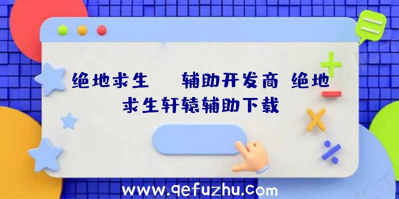 绝地求生atb辅助开发商、绝地求生轩辕辅助下载