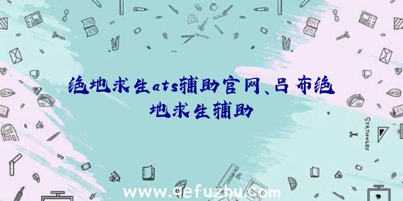 绝地求生ats辅助官网、吕布绝地求生辅助