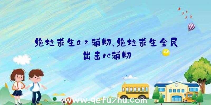 绝地求生az辅助、绝地求生全民出击pc辅助