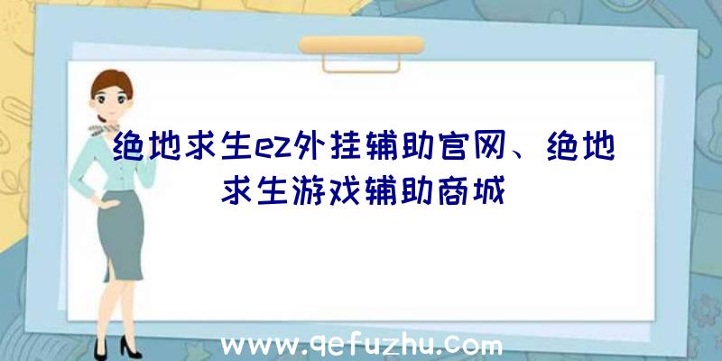 绝地求生ez外挂辅助官网、绝地求生游戏辅助商城