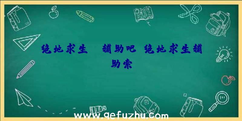 绝地求生ez辅助吧、绝地求生辅助索隆