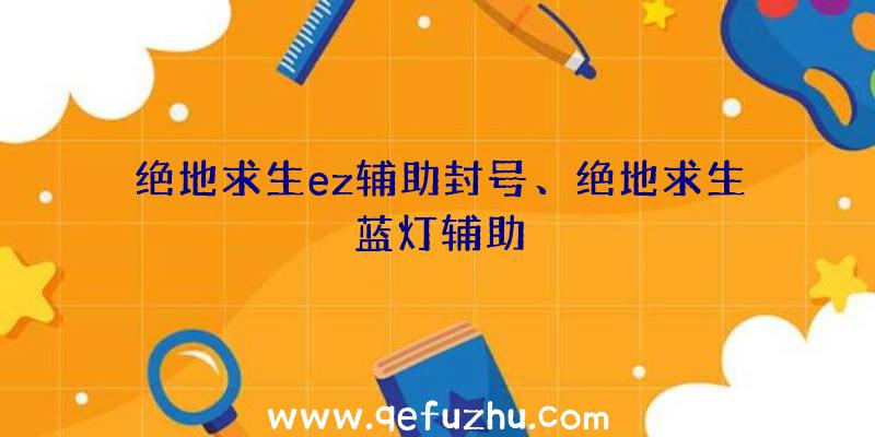 绝地求生ez辅助封号、绝地求生蓝灯辅助