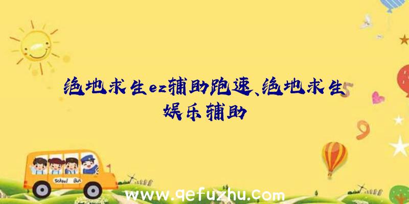 绝地求生ez辅助跑速、绝地求生娱乐辅助