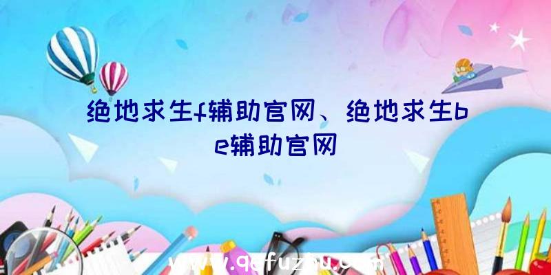 绝地求生f辅助官网、绝地求生be辅助官网