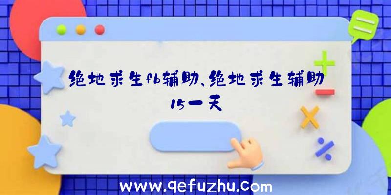 绝地求生fb辅助、绝地求生辅助15一天