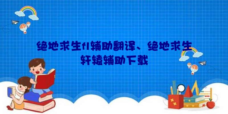 绝地求生fl辅助翻译、绝地求生轩辕辅助下载