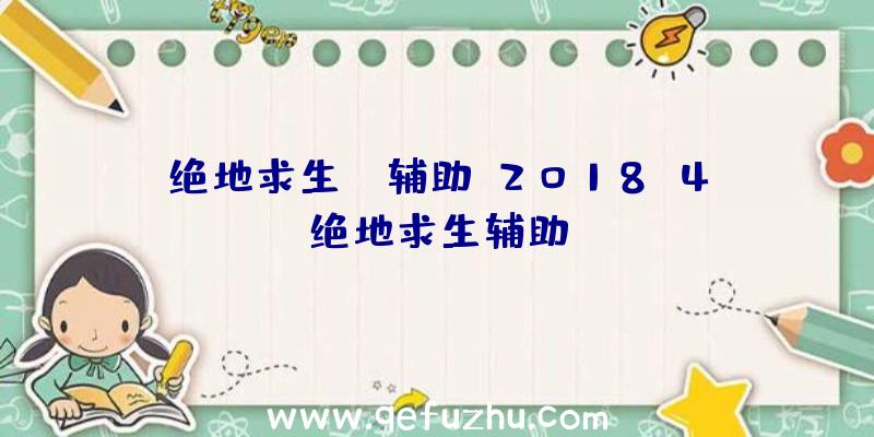 绝地求生ge辅助、2018.4绝地求生辅助