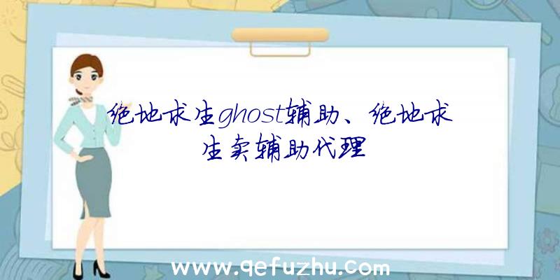 绝地求生ghost辅助、绝地求生卖辅助代理