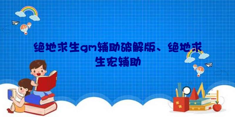 绝地求生gm辅助破解版、绝地求生宏辅助