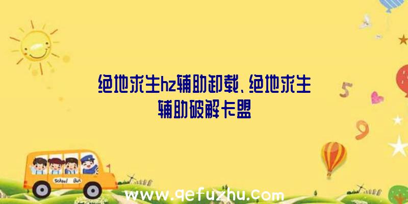 绝地求生hz辅助卸载、绝地求生辅助破解卡盟