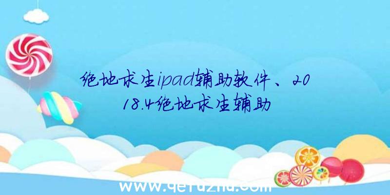 绝地求生ipad辅助软件、2018.4绝地求生辅助