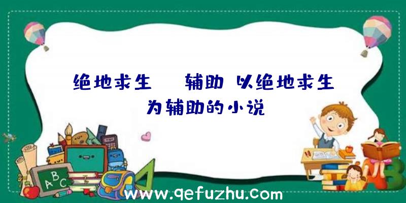 绝地求生izi辅助、以绝地求生为辅助的小说