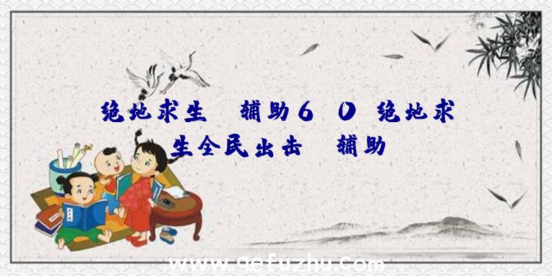 绝地求生jr辅助6.0、绝地求生全民出击pc辅助