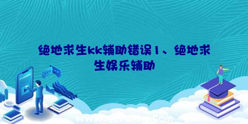 绝地求生kk辅助错误1、绝地求生娱乐辅助