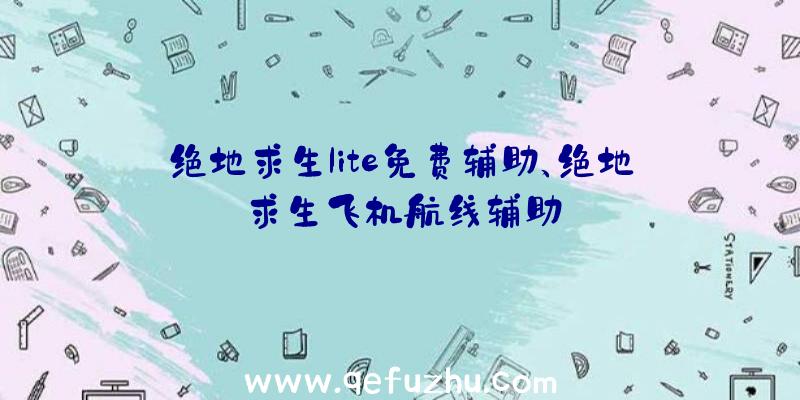 绝地求生lite免费辅助、绝地求生飞机航线辅助