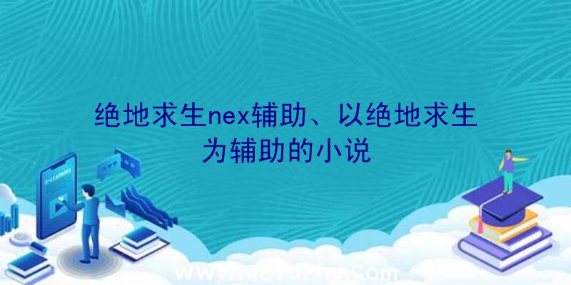 绝地求生nex辅助、以绝地求生为辅助的小说