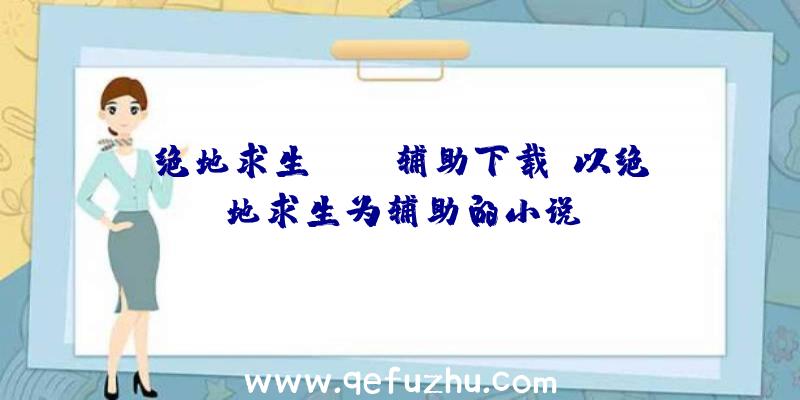 绝地求生nice辅助下载、以绝地求生为辅助的小说