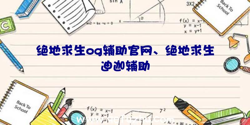 绝地求生og辅助官网、绝地求生迪迦辅助