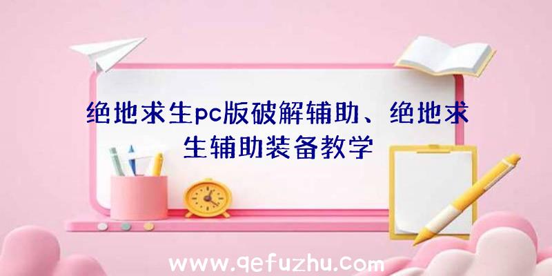 绝地求生pc版破解辅助、绝地求生辅助装备教学