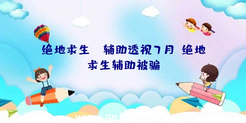 绝地求生pc辅助透视7月、绝地求生辅助被骗