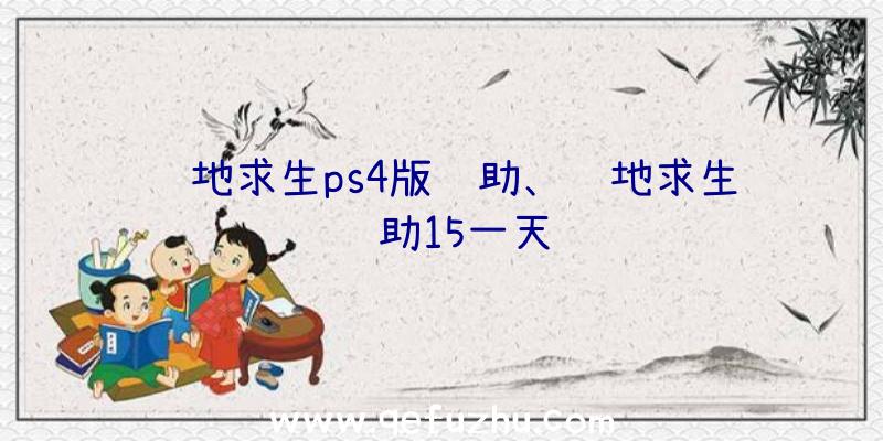 绝地求生ps4版辅助、绝地求生辅助15一天