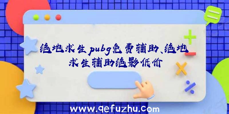 绝地求生pubg免费辅助、绝地求生辅助绝影低价